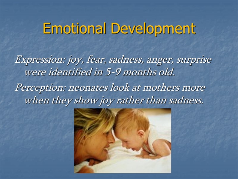 Emotional Development Expression: joy, fear, sadness, anger, surprise were identified in 5-9 months old.